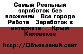 Самый Реальный заработок без вложений - Все города Работа » Заработок в интернете   . Крым,Каховское